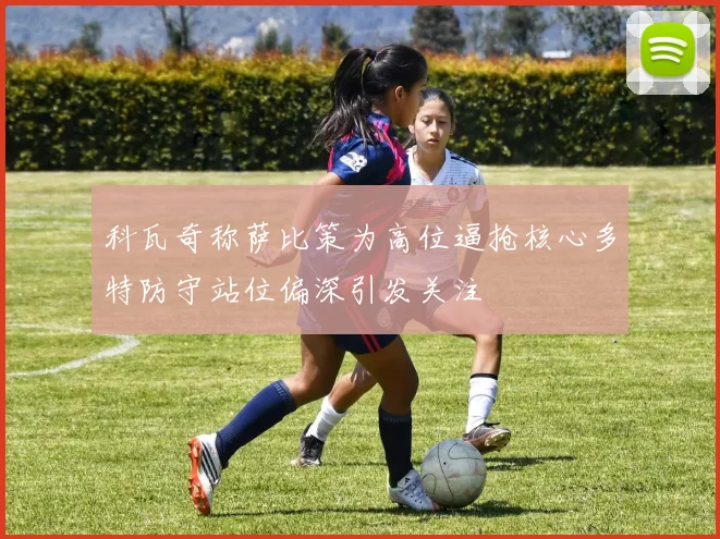 科瓦奇称萨比策为高位逼抢核心多特防守站位偏深引发关注