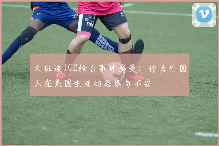 文班谈ICE枪击事件感受：作为外国人在美国生活的恐惧与不安