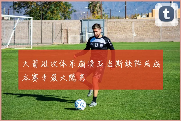 火箭进攻体系崩溃亚当斯缺阵或成本赛季最大隐患