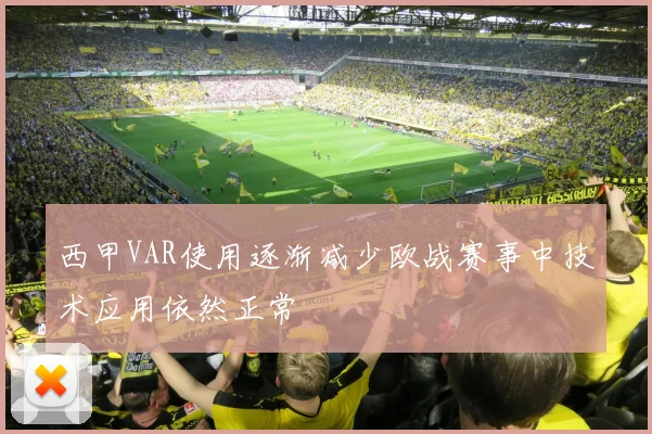 西甲VAR使用逐渐减少欧战赛事中技术应用依然正常