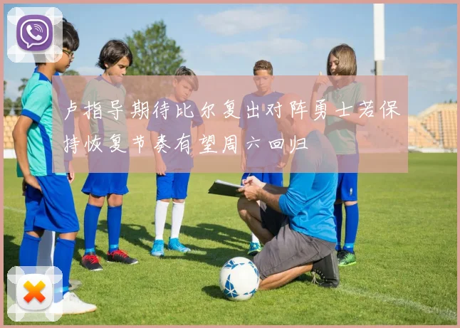 卢指导期待比尔复出对阵勇士若保持恢复节奏有望周六回归