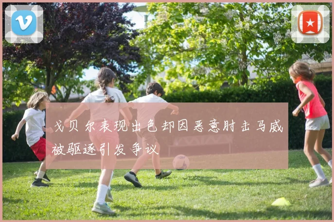 戈贝尔表现出色却因恶意肘击马威被驱逐引发争议