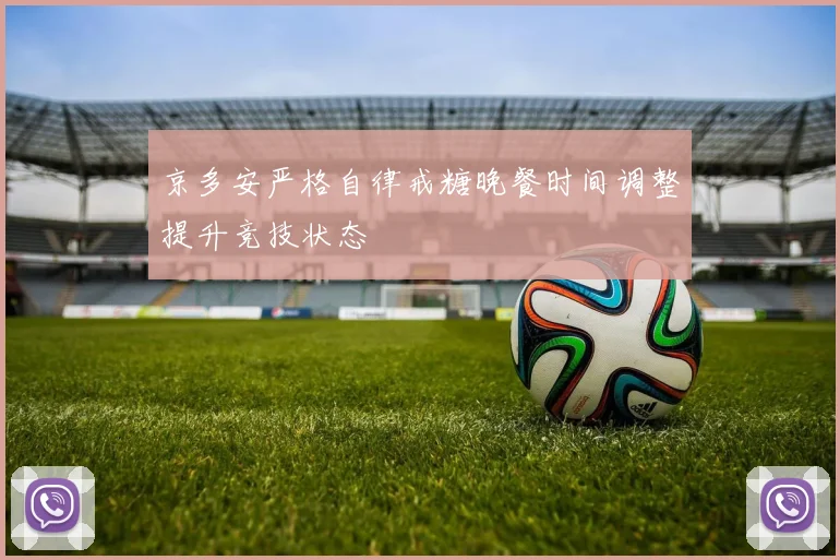 京多安严格自律戒糖晚餐时间调整提升竞技状态