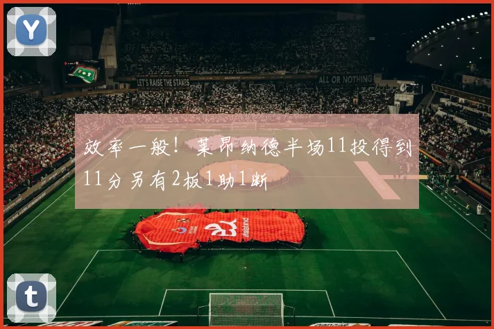 效率一般！莱昂纳德半场11投得到11分另有2板1助1断