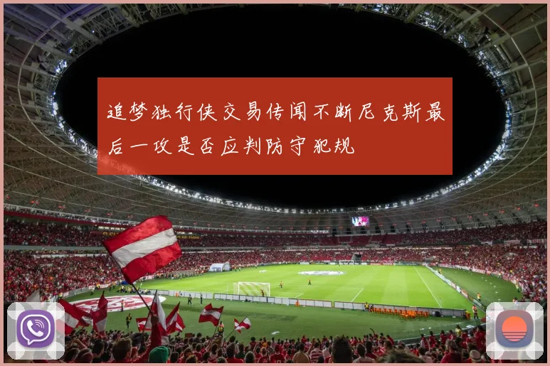 追梦独行侠交易传闻不断尼克斯最后一攻是否应判防守犯规