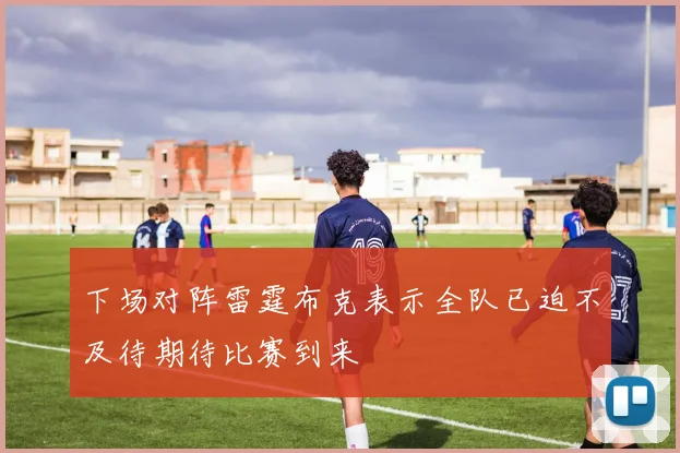 下场对阵雷霆布克表示全队已迫不及待期待比赛到来