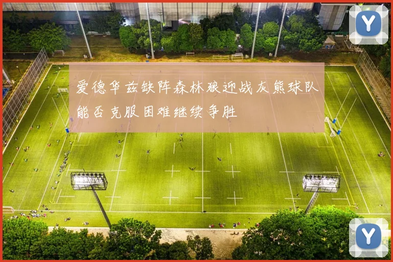 爱德华兹缺阵森林狼迎战灰熊球队能否克服困难继续争胜